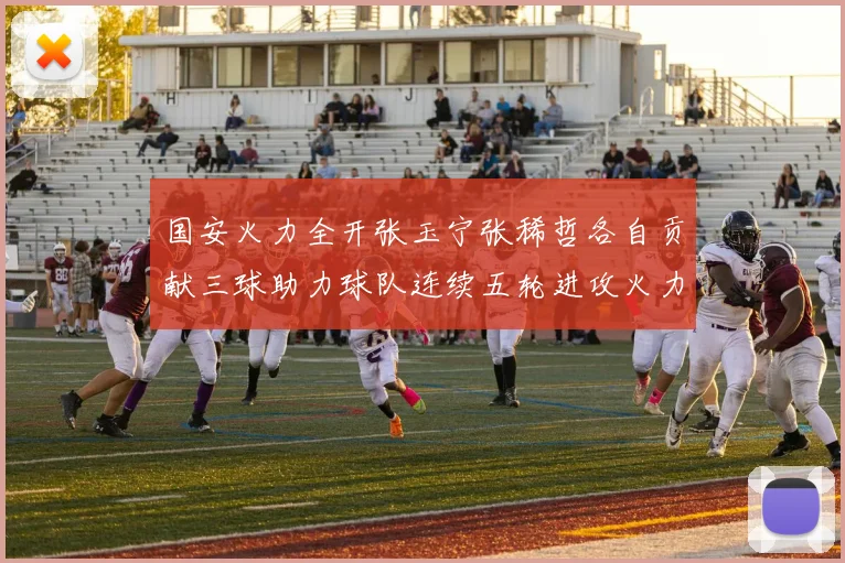 国安火力全开张玉宁张稀哲各自贡献三球助力球队连续五轮进攻火力猛增