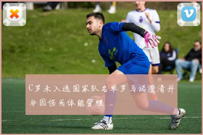 C罗未入选国家队名单罗马诺澄清并非因伤或体能管理