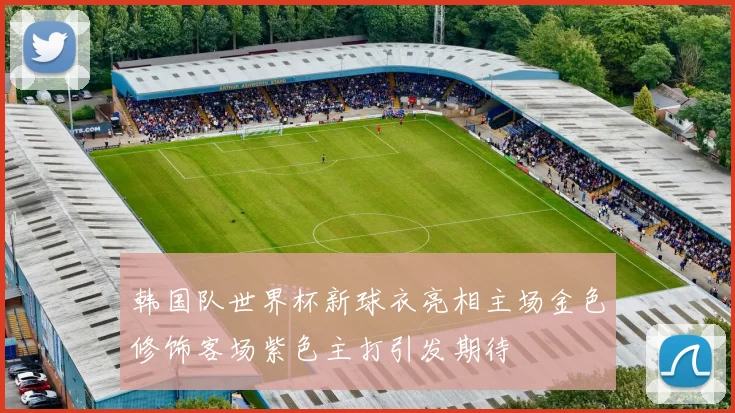 韩国队世界杯新球衣亮相主场金色修饰客场紫色主打引发期待