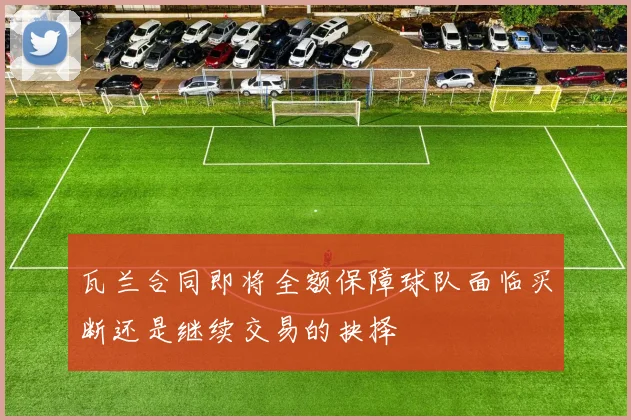 瓦兰合同即将全额保障球队面临买断还是继续交易的抉择