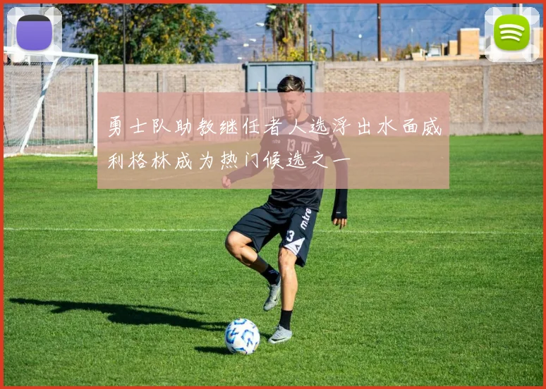 勇士队助教继任者人选浮出水面威利格林成为热门候选之一