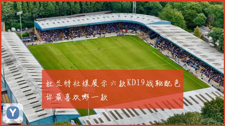 杜兰特社媒展示六款KD19战靴配色你最喜欢哪一款